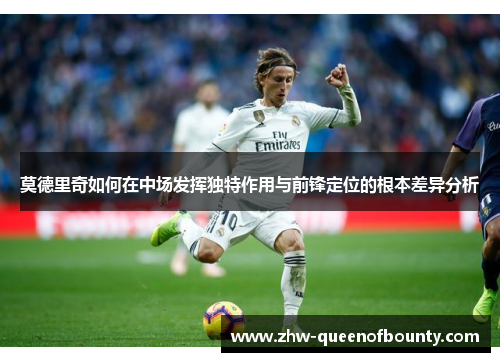 莫德里奇如何在中场发挥独特作用与前锋定位的根本差异分析