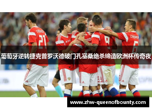 葡萄牙逆转捷克普罗沃德破门孔塞桑绝杀缔造欧洲杯传奇夜