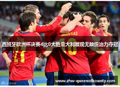 西班牙欧洲杯决赛4比0大胜意大利展现无敌统治力夺冠