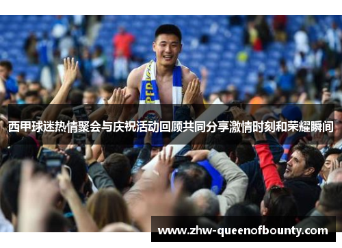 西甲球迷热情聚会与庆祝活动回顾共同分享激情时刻和荣耀瞬间