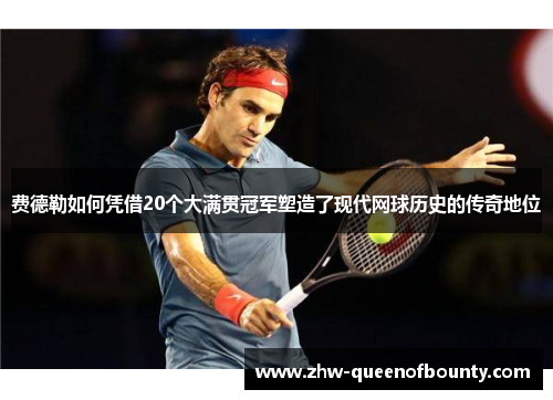 费德勒如何凭借20个大满贯冠军塑造了现代网球历史的传奇地位