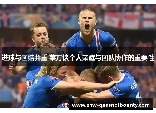 进球与团结并重 莱万谈个人荣耀与团队协作的重要性