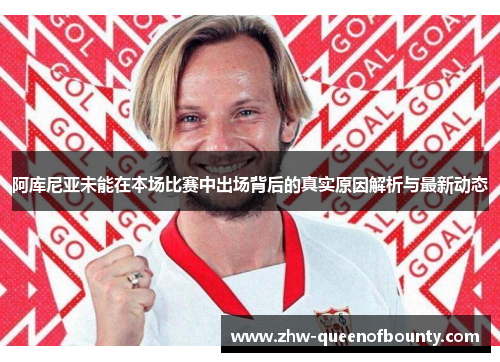 阿库尼亚未能在本场比赛中出场背后的真实原因解析与最新动态