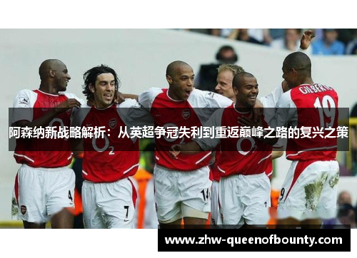阿森纳新战略解析：从英超争冠失利到重返巅峰之路的复兴之策