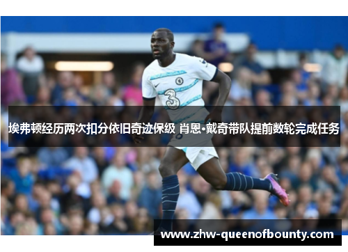 埃弗顿经历两次扣分依旧奇迹保级 肖恩·戴奇带队提前数轮完成任务