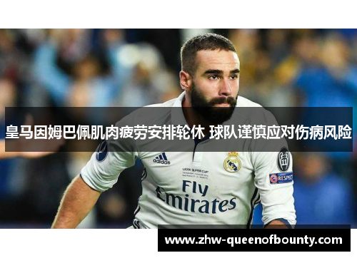 皇马因姆巴佩肌肉疲劳安排轮休 球队谨慎应对伤病风险