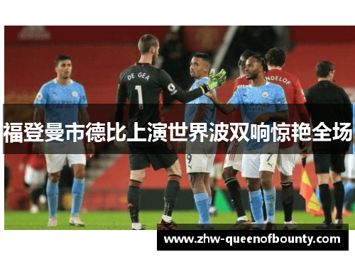 福登曼市德比上演世界波双响惊艳全场