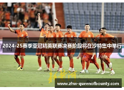 2024-25赛季亚冠精英联赛决赛阶段将在沙特集中举行
