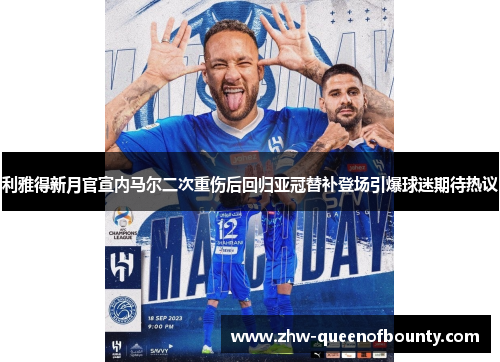 利雅得新月官宣内马尔二次重伤后回归亚冠替补登场引爆球迷期待热议