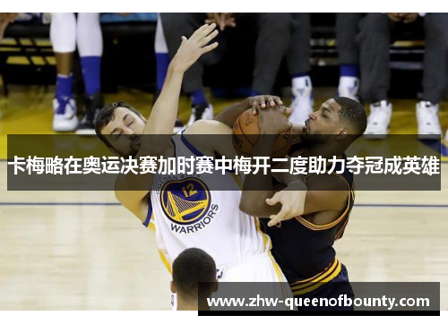 卡梅略在奥运决赛加时赛中梅开二度助力夺冠成英雄