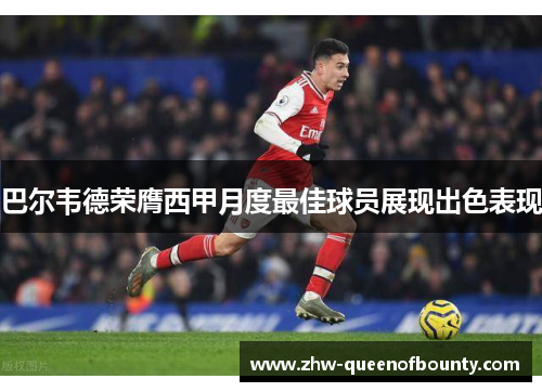 巴尔韦德荣膺西甲月度最佳球员展现出色表现
