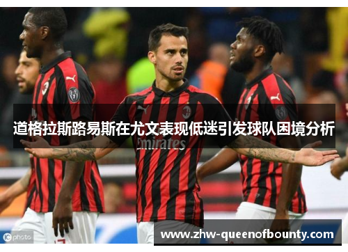 道格拉斯路易斯在尤文表现低迷引发球队困境分析