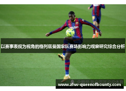 以赛事表现为视角的格列兹曼国家队赛场影响力观察研究综合分析